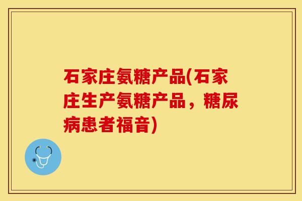石家庄氨糖产品(石家庄生产氨糖产品，糖尿病患者福音)