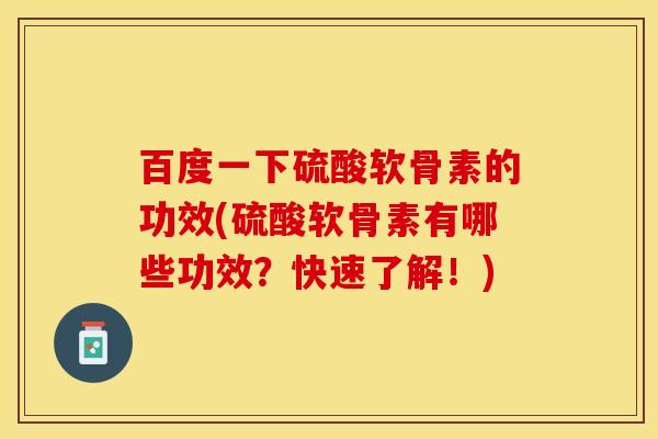 百度一下硫酸软骨素的功效(硫酸软骨素有哪些功效?快速了解!) 百度一下硫酸软骨素的功效(硫酸软骨素有哪些功效?快速了解!)
