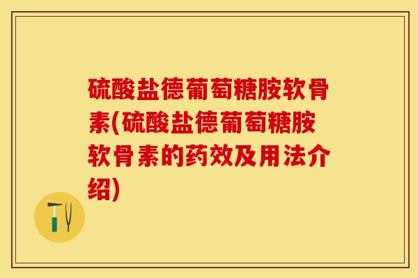 硫酸盐德葡萄糖胺软骨素(硫酸盐德葡萄糖胺软骨素的及用法介绍) 硫酸盐德葡萄糖胺软骨素(硫酸盐德葡萄糖胺软骨素的及用法介绍)