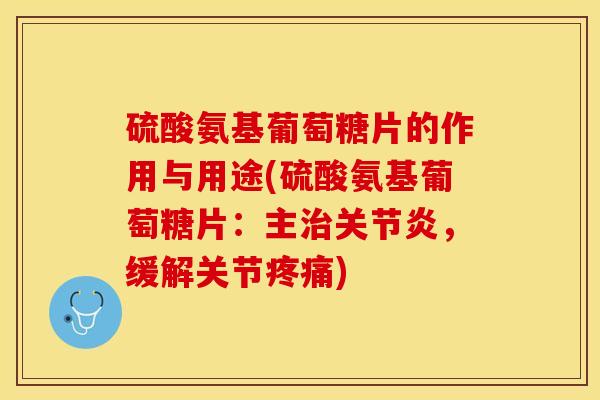 硫酸氨基葡萄糖片的作用与用途(硫酸氨基葡萄糖片：主治关节炎，缓解关节疼痛)