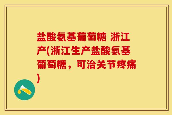 盐酸氨基葡萄糖 浙江产(浙江生产盐酸氨基葡萄糖，可治关节疼痛)