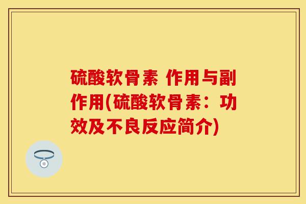 硫酸软骨素 作用与副作用(硫酸软骨素：功效及不良反应简介)