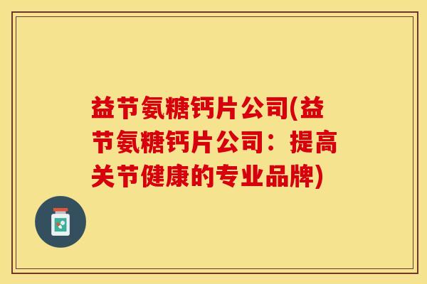 益节氨糖钙片公司(益节氨糖钙片公司：提高关节健康的专业品牌)