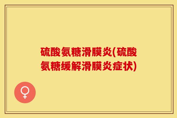 硫酸氨糖滑膜炎(硫酸氨糖缓解滑膜炎症状)