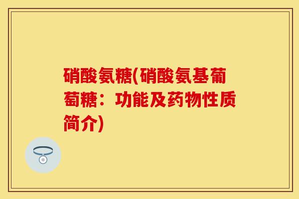 硝酸氨糖(硝酸氨基葡萄糖：功能及药物性质简介)