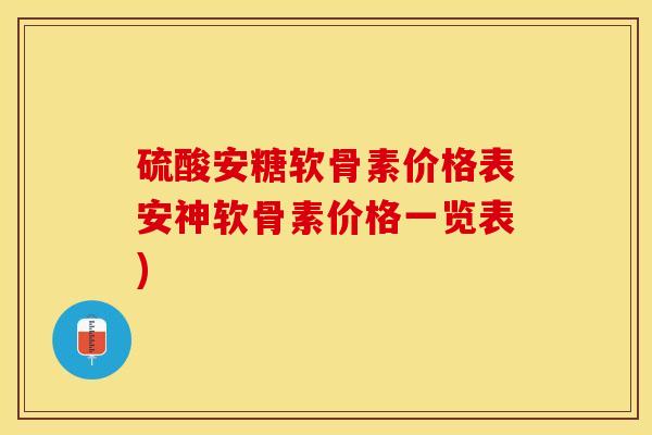 硫酸安糖软骨素价格表安神软骨素价格一览表)