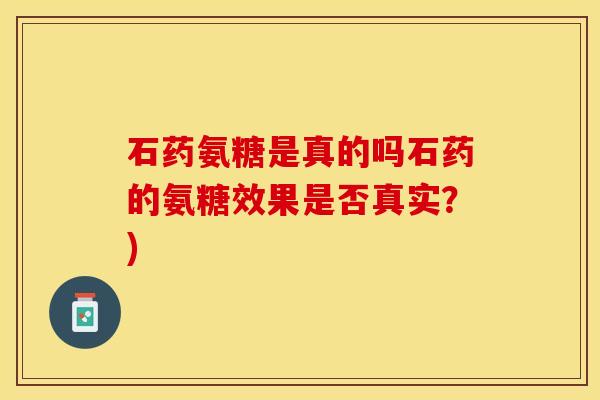 石药氨糖是真的吗石药的氨糖效果是否真实？)