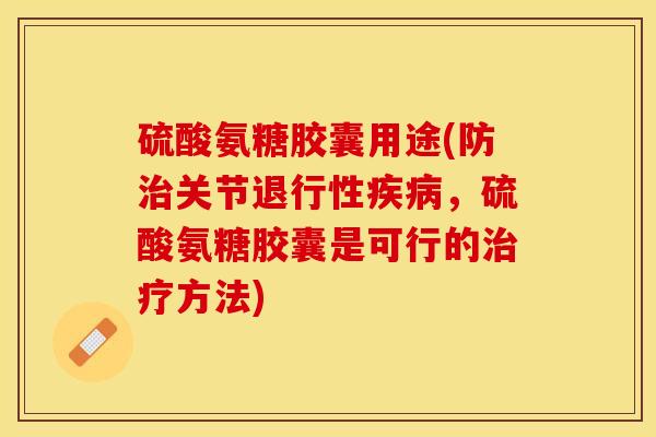 硫酸氨糖胶囊用途(防治关节退行性疾病，硫酸氨糖胶囊是可行的治疗方法)