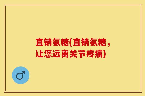直销氨糖(直销氨糖，让您远离关节疼痛)
