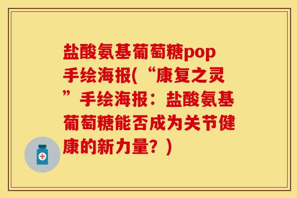 盐酸氨基葡萄糖pop手绘海报(“康复之灵”手绘海报：盐酸氨基葡萄糖能否成为关节健康的新力量？)