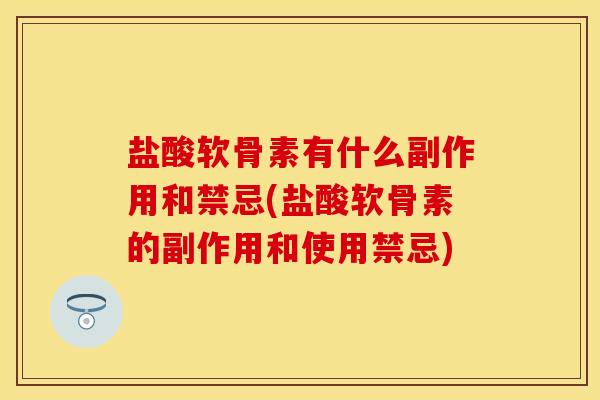 盐酸软骨素有什么副作用和禁忌(盐酸软骨素的副作用和使用禁忌)