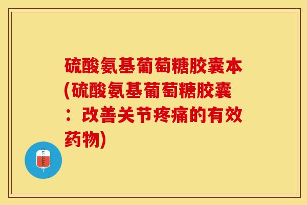 硫酸氨基葡萄糖胶囊本(硫酸氨基葡萄糖胶囊:改善关节的有效) 硫酸氨基葡萄糖胶囊本(硫酸氨基葡萄糖胶囊:改善关节的有效)