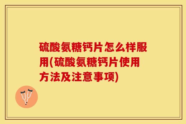 硫酸氨糖钙片怎么样服用(硫酸氨糖钙片使用方法及注意事项)
