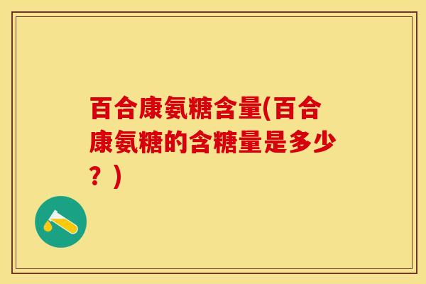 百合康氨糖含量(百合康氨糖的含糖量是多少？)
