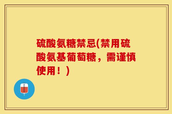 硫酸氨糖禁忌(禁用硫酸氨基葡萄糖，需谨慎使用！)