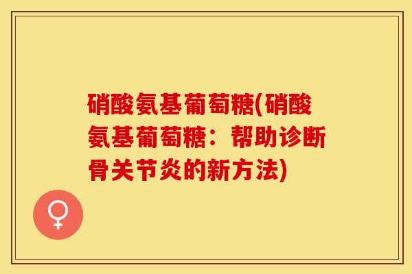 硝酸氨基葡萄糖(硝酸氨基葡萄糖：帮助诊断骨关节炎的新方法)