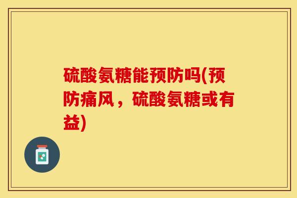 硫酸氨糖能预防吗(预防痛风，硫酸氨糖或有益)