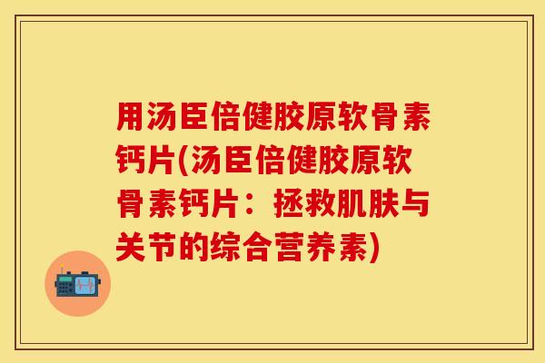 用汤臣倍健胶原软骨素钙片(汤臣倍健胶原软骨素钙片：拯救肌肤与关节的综合营养素)