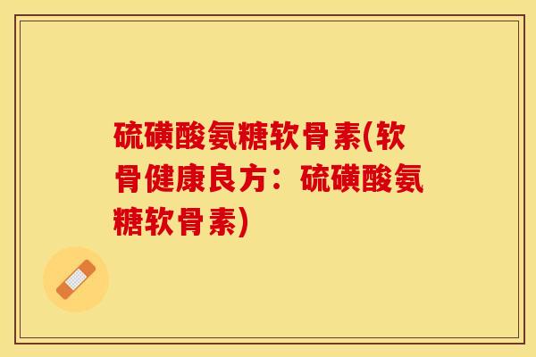 硫磺酸氨糖软骨素(软骨健康良方：硫磺酸氨糖软骨素)