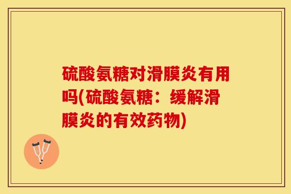 硫酸氨糖对有用吗(硫酸氨糖:缓解的有效) 硫酸氨糖对有用吗(硫酸氨糖:缓解的有效)