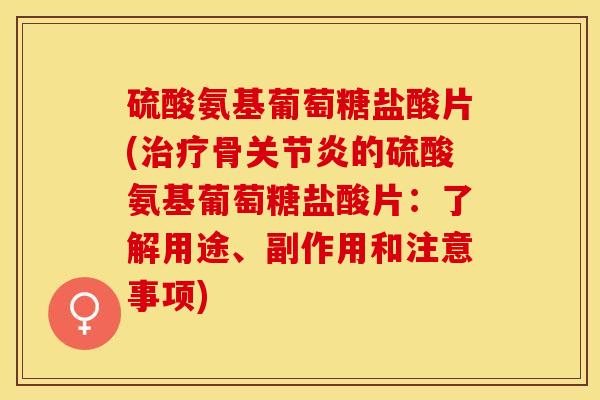 硫酸氨基葡萄糖盐酸片(治疗骨关节炎的硫酸氨基葡萄糖盐酸片：了解用途、副作用和注意事项)