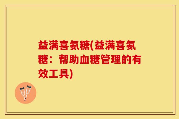 益满喜氨糖(益满喜氨糖：帮助血糖管理的有效工具)