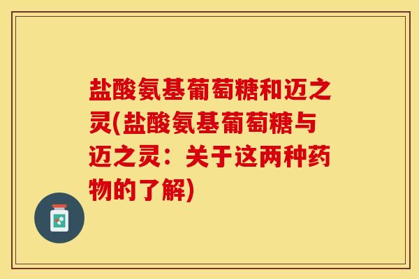 盐酸氨基葡萄糖和迈之灵(盐酸氨基葡萄糖与迈之灵：关于这两种药物的了解)