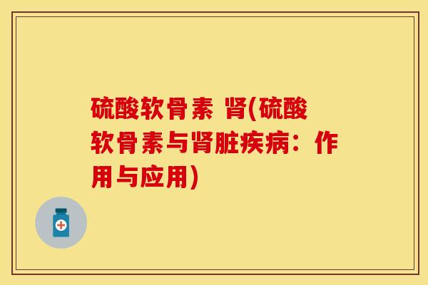 硫酸软骨素 肾(硫酸软骨素与肾脏疾病：作用与应用)