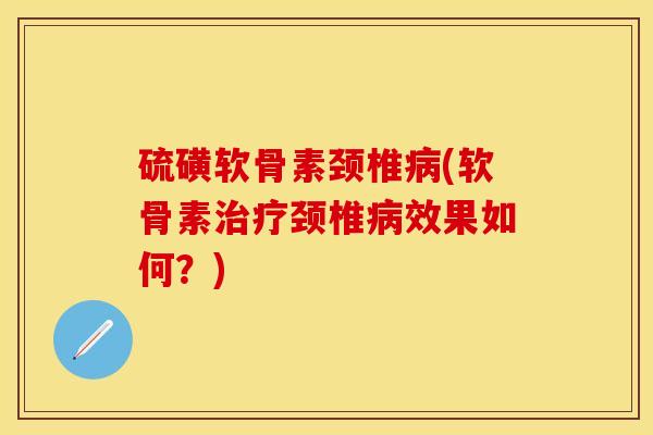硫磺软骨素颈椎(软骨素颈椎效果如何?) 硫磺软骨素颈椎(软骨素颈椎效果如何?)