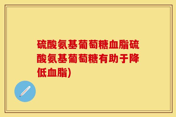 硫酸氨基葡萄糖血脂硫酸氨基葡萄糖有助于降低血脂)