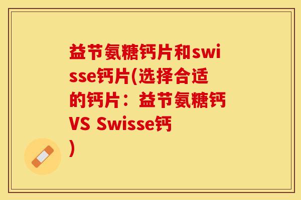 益节氨糖钙片和swisse钙片(选择合适的钙片:益节氨糖钙 VS Swisse钙) 益节氨糖钙片和swisse钙片(选择合适的钙片:益节氨糖钙 VS Swisse钙)