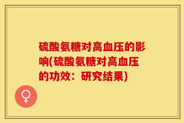 硫酸氨糖对高血压的影响(硫酸氨糖对高血压的功效：研究结果)