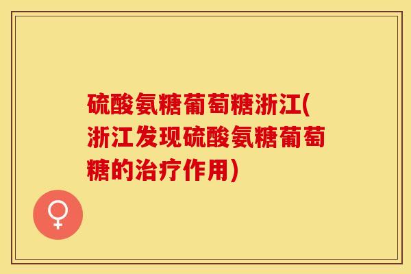 硫酸氨糖葡萄糖浙江(浙江发现硫酸氨糖葡萄糖的作用)