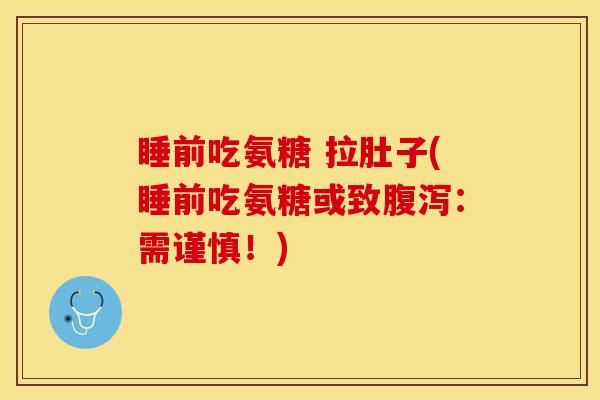 睡前吃氨糖 拉肚子(睡前吃氨糖或致腹泻：需谨慎！)
