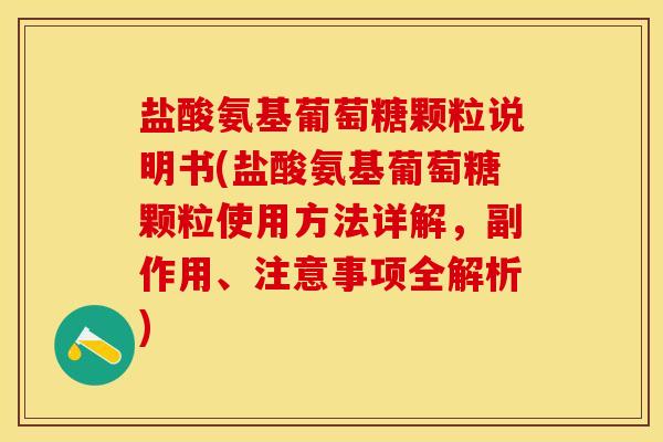 盐酸氨基葡萄糖颗粒说明书(盐酸氨基葡萄糖颗粒使用方法详解，副作用、注意事项全解析)