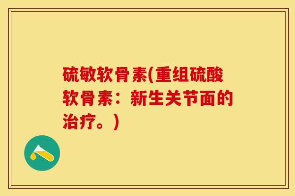 硫敏软骨素(重组硫酸软骨素：新生关节面的治疗。)
