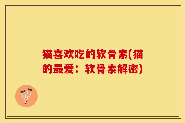 猫喜欢吃的软骨素(猫的最爱：软骨素解密)