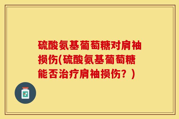 硫酸氨基葡萄糖对肩袖损伤(硫酸氨基葡萄糖能否治疗肩袖损伤？)