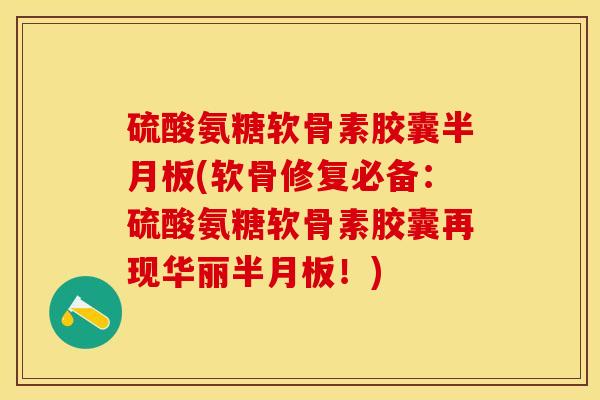硫酸氨糖软骨素胶囊(软骨修复必备:硫酸氨糖软骨素胶囊再现华丽!) 硫酸氨糖软骨素胶囊(软骨修复必备:硫酸氨糖软骨素胶囊再现华丽!)