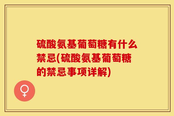 硫酸氨基葡萄糖有什么禁忌(硫酸氨基葡萄糖的禁忌事项详解)