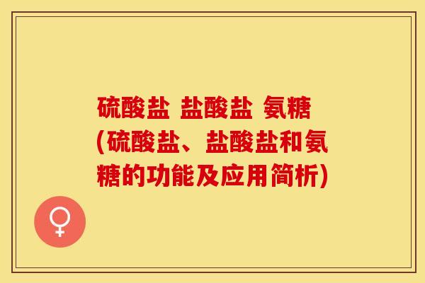 硫酸盐 盐酸盐 氨糖(硫酸盐、盐酸盐和氨糖的功能及应用简析)