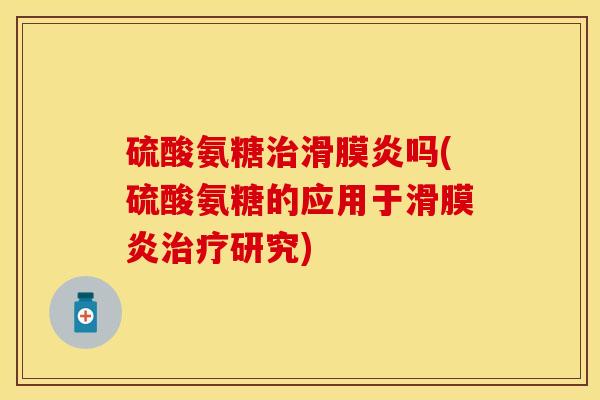 硫酸氨糖治滑膜炎吗(硫酸氨糖的应用于滑膜炎治疗研究)