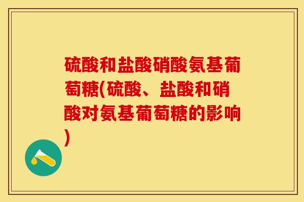 硫酸和盐酸硝酸氨基葡萄糖(硫酸、盐酸和硝酸对氨基葡萄糖的影响)