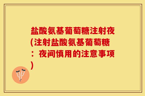 盐酸氨基葡萄糖注射夜(注射盐酸氨基葡萄糖：夜间慎用的注意事项)