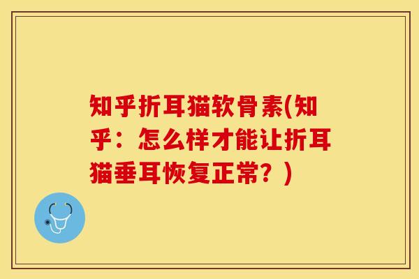 知乎折耳猫软骨素(知乎：怎么样才能让折耳猫垂耳恢复正常？)