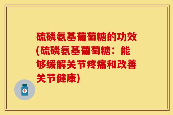硫磷氨基葡萄糖的功效(硫磷氨基葡萄糖：能够缓解关节疼痛和改善关节健康)