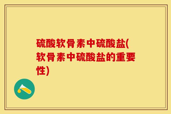 硫酸软骨素中硫酸盐(软骨素中硫酸盐的重要性)