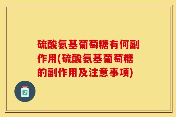 硫酸氨基葡萄糖有何副作用(硫酸氨基葡萄糖的副作用及注意事项)