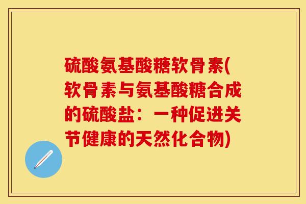 硫酸氨基酸糖软骨素(软骨素与氨基酸糖合成的硫酸盐：一种促进关节健康的天然化合物)
