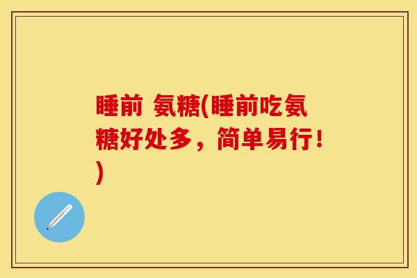 睡前 氨糖(睡前吃氨糖好处多，简单易行！)